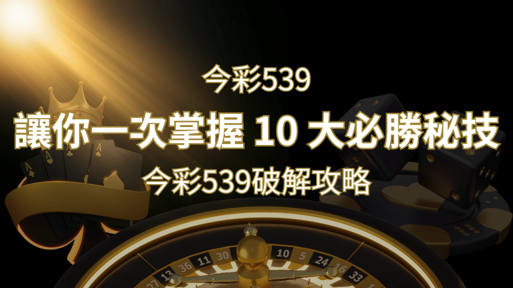 今彩539破解攻略：讓你一次掌握 10 大必勝秘技 | 富馬娛樂城